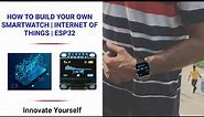 HOW TO BUILD YOUR OWN SMART WATCH | INTERNET OF THINGS | ESP32