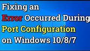 Fixing an Error Occurred During Port Configuration on Windows 10