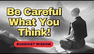 Be Careful What You Think! | Buddhist Wisdom