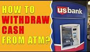 How to withdraw money from US Bank ATM?