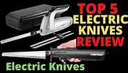 The Top 5 Best Electric Knives Review - Electric Knife Is Most Powerfull Weapons For Kitchen