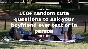 100  random cute questions to ask your boyfriend over text or in person