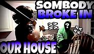 SOMEBODY BROKE IN OUR HOUSE!!!