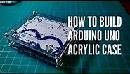 How to Build Arduino Uno Acrylic Case