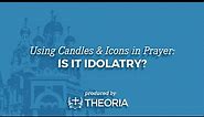 Using Candles and Icons in Prayer: Is It Idolatry?
