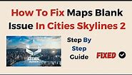 How To Fix Maps Blank Issue In Cities Skylines 2