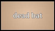 Dead bat Meaning