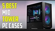 Top 5 Best Mid Tower PC Cases 2023 | Best Mid Tower Case 2023