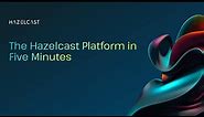 The Hazelcast Platform in Five Minutes