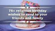 75  religious birthday wishes to send to your friends and family