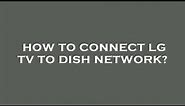 How to connect lg tv to dish network?