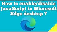 How to enable or disable JavaScript in Microsoft Edge desktop browser ?
