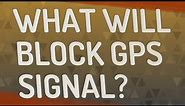 What will block GPS signal?