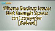 How to Fix iPhone Backup Not Enough Space on Computer Issue (Proven Tips)