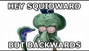 Hey Squidward, say your name backwards