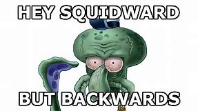 Hey Squidward, say your name backwards