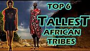Top 6 TALLEST African Tribes : SOMALI, DINKA, MAASAI, NUER, ANUAK or TUTSI?
