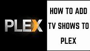 How to Add TV Shows to Plex