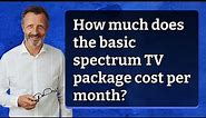 How much does the basic spectrum TV package cost per month?
