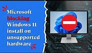 Microsoft Blocking Windows 11 Install on Unsupported Hardware