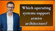 Which operating systems support arm64 architecture?