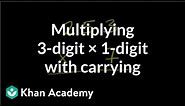 Multiplying: 3 digits times 1 digit (with carrying) | Arithmetic | Khan Academy