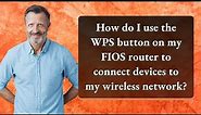 How do I use the WPS button on my FIOS router to connect devices to my wireless network?