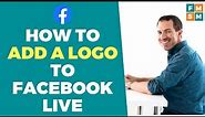 How To Add A Logo To Facebook Live Five Minute Social Media