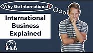 International Business Explained: Why Go International?