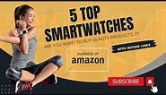Discover the 5 Best Smartwatches on Amazon 2023 With Stylish Designs and Unparalleled Performance