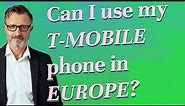 Can I use my T-Mobile phone in Europe?