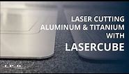 Laser Cutting Aluminum & Titanium | IPG's LaserCube