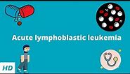 Acute Lymphoblastic Leukemia, Causes, Signs and Symptoms, Diagnosis and Treatment.