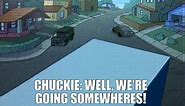 Chuckie: WELL, WE'RE GOING SOMEWHERES!