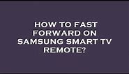 How to fast forward on samsung smart tv remote?