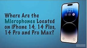 Where Are the Microphones Located on iPhone 14, 14 Plus, 14 Pro and Pro Max?
