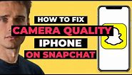 How To Fix Snapchat Camera Quality iPhone