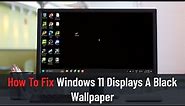 How To Fix Windows 11 Displays A Black Wallpaper