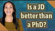 Is a JD better than a PhD?