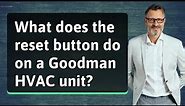 What does the reset button do on a Goodman HVAC unit?