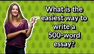 What is the easiest way to write a 500-word essay?