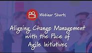 Aligning Change Management with the Pace of Agile Initiatives - Prosci
