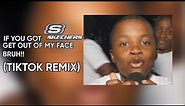 If you got sketchers on get out my face bruh (tiktok remix)