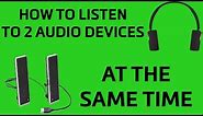 How To Listen To 2 Different Audio Outputs at the Same Time On Windows