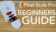 Pixel Buds Pro - Complete Beginners Guide