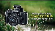 Hướng dẫn sử dụng máy ảnh Canon EOS M50 cơ bản nhất