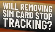 Will removing SIM card stop tracking?