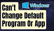 FIXED: Windows Can't Change Default Program Or App [Updated 2024]