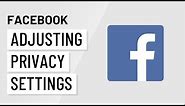 Facebook: Adjusting Your Privacy Settings