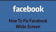 How to Fix Facebook White Screen | Fix White Screen of Death On Facebook